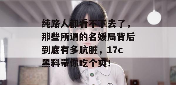 纯路人都看不下去了,那些所谓的名媛局背后到底有多肮脏,17c黑料带你吃个爽!